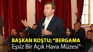 BAŞKAN KOŞTU; “BERGAMA EŞSİZ BİR AÇIK HAVA MÜZESİ”