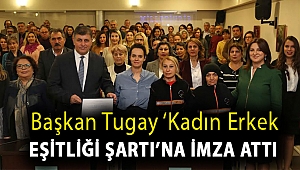 Başkan Tugay ‘Kadın Erkek Eşitliği Şartı’na imza attı