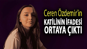 Ceren Özdemir'in katilinin ifadesi ortaya çıktı