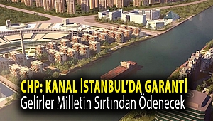 CHP: Kanal İstanbul’da garanti gelirler milletin sırtından ödenecek