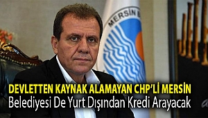Devletten kaynak alamayan CHP’li Mersin belediyesi de yurt dışından kredi arayacak