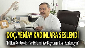 DOÇ. YENİAY KADINLARA SESLENDİ “LÜTFEN KONTROLDEN VE HEKİMİNİZE BAŞVURMAKTAN KORKMAYIN”