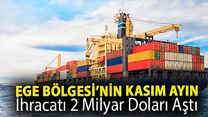 Ege Bölgesi’nin Kasım ayın ihracatı 2 milyar doları aştı