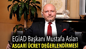 EGİAD Başkanı Mustafa Aslan Asgari Ücret Değerlendirmesi