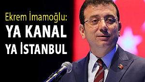 Ekrem İmamoğlu: Ya Kanal ya İstanbul