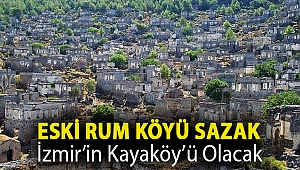 Eski Rum Köyü Sazak, İzmir’in Kayaköy’ü olacak