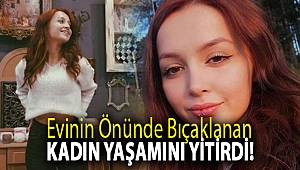 Evinin önünde bıçaklanan kadın yaşamını yitirdi!