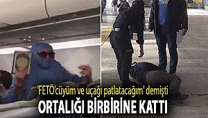 'FETÖ’cüyüm ve uçağı patlatacağım' demişti... Ortalığı birbirine kattı