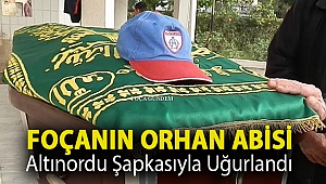 FOÇANIN ORHAN ABİSİ ALTINORDU ŞAPKASIYLA UĞURLANDI