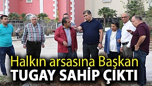 Halkın arsasına Başkan Tugay sahip çıktı