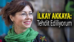 İlkay Akkaya: Tehdit ediliyorum