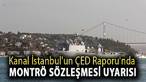 Kanal İstanbul'un ÇED Raporu'nda Montrö Sözleşmesi uyarısı