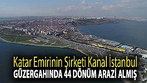Katar emirinin şirketi Kanal İstanbul güzergahında 44 dönüm arazi almış