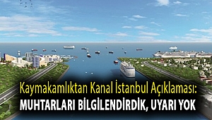 Kaymakamlıktan Kanal İstanbul açıklaması: Muhtarları bilgilendirdik, uyarı yok