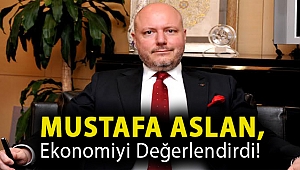 Mustafa Aslan, ekonomiyi değerlendirdi!