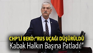 CHP'li Beko: ''Rus uçağı düşürüldü, kabak halkın başına patladı!''