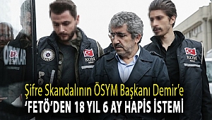 Şifre skandalının ÖSYM başkanı Demir’e ‘FETÖ’den 18 yıl 6 ay hapis istemi