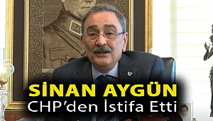 Sinan Aygün CHP’den istifa etti