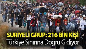 Suriyeli grup: 216 bin kişi Türkiye sınırına doğru gidiyor