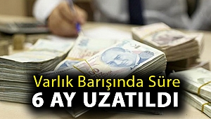 Varlık barışında süre 6 ay uzatıldı