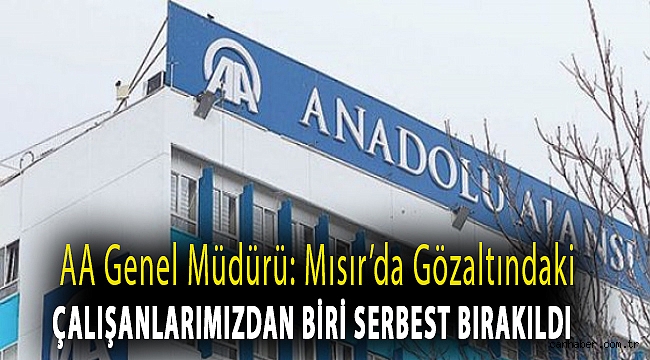 AA genel müdürü: Mısır’da gözaltındaki çalışanlarımızdan biri serbest bırakıldı