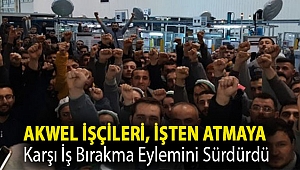 Akwel işçileri, işten atmaya karşı iş bırakma eylemini sürdürdü
