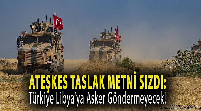 Ateşkes taslak metni sızdı: Türkiye Libya’ya asker göndermeyecek!