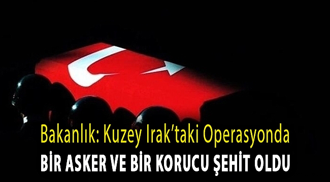 Bakanlık: Kuzey Irak’taki operasyonda bir asker ve bir korucu şehit oldu