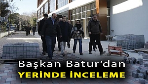 Başkan Batur’dan yerinde inceleme
