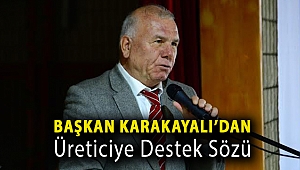 Başkan Karakayalı’dan üreticiye destek sözü