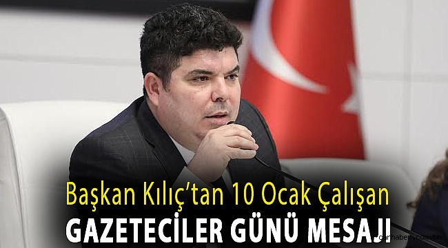 Başkan Kılıç’tan 10 Ocak Çalışan Gazeteciler Günü mesajı: “Basın özgür olmadıkça demokrasiden bahsedemeyiz”