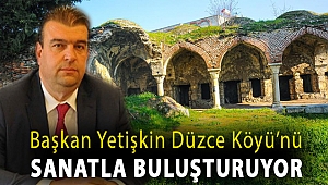Başkan Yetişkin Düzce Köyü’nü sanatla buluşturuyor