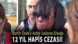 Berfin Özek'e asitle saldıran erkeğe 12 yıl hapis cezası!