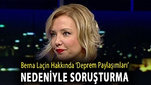 Berna Laçin hakkında ‘deprem paylaşımları’ nedeniyle soruşturma