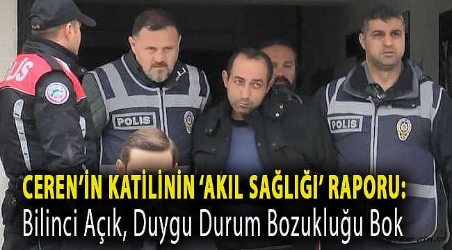 Ceren’in katilinin ‘akıl sağlığı’ raporu: Bilinci açık, duygu durum bozukluğu yok