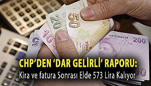 CHP’den ‘dar gelirli’ raporu: Kira ve fatura sonrası elde 573 lira kalıyor