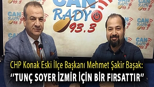 CHP Konak Eski İlçe Başkanı Mehmet Şakir Başak:''Tunç Soyer İzmir için bir fırsattır''