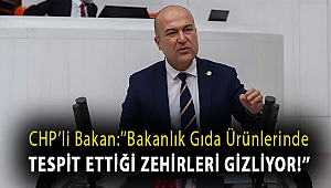 CHP'Lİ BAKAN:''BAKANLIK GIDA ÜRÜNLERİNDE TESPİT ETTİĞİ ZEHİRLERİ GİZLİYOR!''
