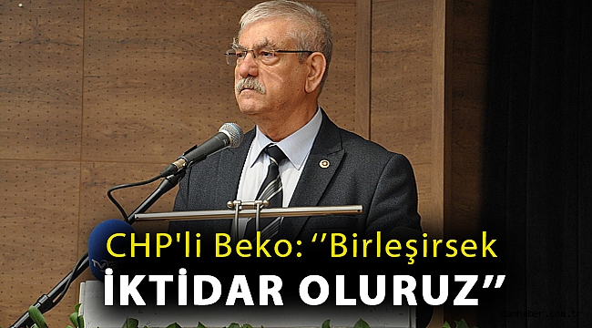CHP'li Beko: ''Birleşirsek iktidar oluruz''