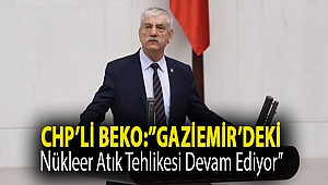CHP'li Beko:'‘Gaziemir’deki nükleer atık tehlikesi devam ediyor’'