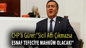 CHP'li Gürer: ''Sicil affı çıkmazsa esnaf tefeciye mahkûm olacak!''