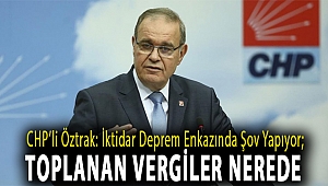 CHP’li Öztrak: İktidar deprem enkazında şov yapıyor; toplanan vergiler nerede
