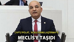 CHP'li Polat, ‘acele kamulaştırmayı’ Meclis'e taşıdı