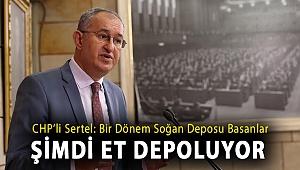 CHP'li Sertel: Bir dönem soğan deposu basanlar şimdi et depoluyor