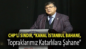 CHP'li Sındır, “Kanal İstanbul Bahane, topraklarımız Katarlılara Şahane”