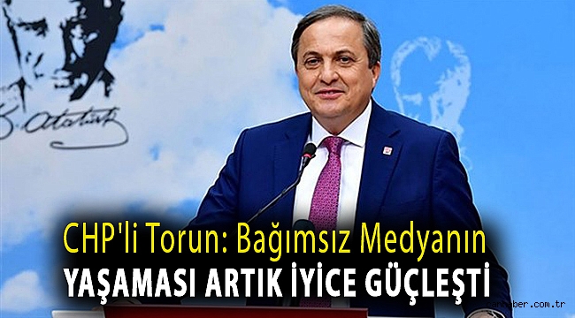 CHP'li Torun: Bağımsız medyanın yaşaması artık iyice güçleşti