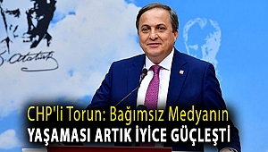 CHP'li Torun: Bağımsız medyanın yaşaması artık iyice güçleşti