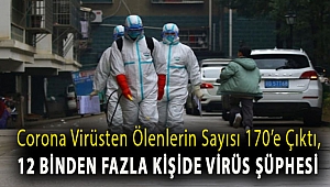Corona virüsten ölenlerin sayısı 170’e çıktı, 12 binden fazla kişide virüs şüphesi