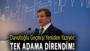 Davutoğlu geçmişi yeniden yazıyor: Tek adama direndim!