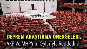 Deprem araştırma önergeleri, AKP ve MHP’nin oylarıyla reddedildi!